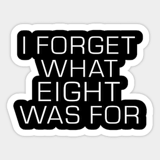 I FORGET WHAT EIGHT WAS FOR Sticker